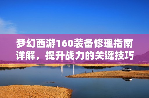 梦幻西游160装备修理指南详解，提升战力的关键技巧
