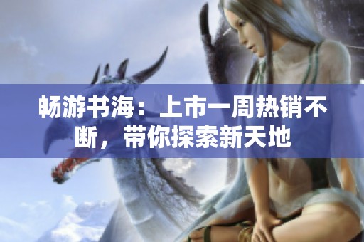 畅游书海：上市一周热销不断，带你探索新天地