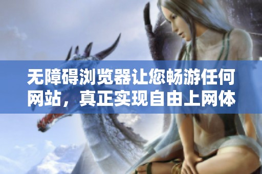 无障碍浏览器让您畅游任何网站，真正实现自由上网体验