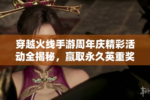 穿越火线手游周年庆精彩活动全揭秘，赢取永久英重奖励！