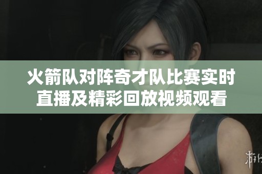 火箭队对阵奇才队比赛实时直播及精彩回放视频观看