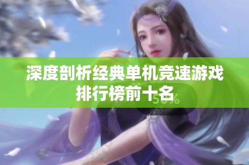 深度剖析经典单机竞速游戏排行榜前十名