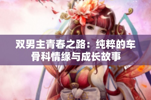 双男主青春之路：纯粹的车骨科情缘与成长故事