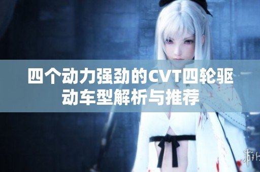 四个动力强劲的CVT四轮驱动车型解析与推荐
