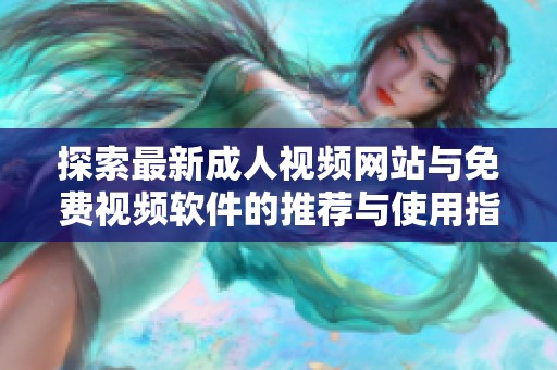 探索最新成人视频网站与免费视频软件的推荐与使用指南