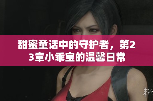 甜蜜童话中的守护者，第23章小乖宝的温馨日常