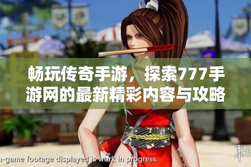 畅玩传奇手游，探索777手游网的最新精彩内容与攻略