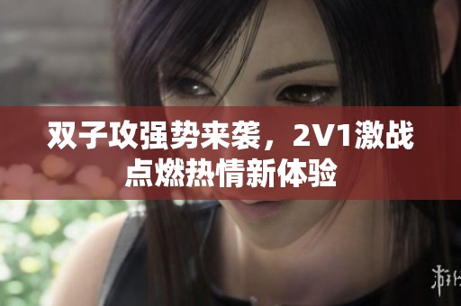 双子攻强势来袭，2V1激战点燃热情新体验