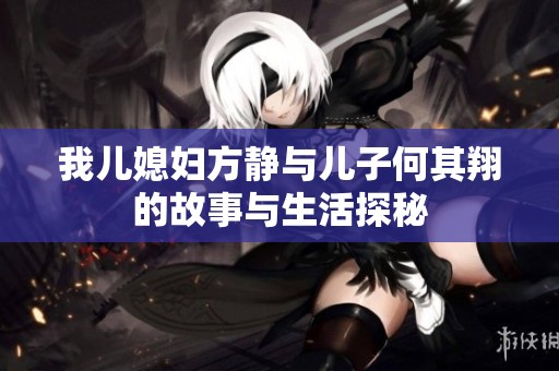 我儿媳妇方静与儿子何其翔的故事与生活探秘