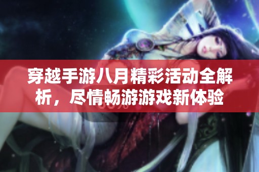 穿越手游八月精彩活动全解析，尽情畅游游戏新体验