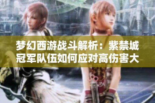 梦幻西游战斗解析：紫禁城冠军队伍如何应对高伤害大唐