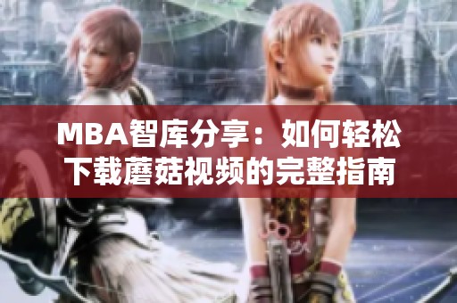 MBA智库分享：如何轻松下载蘑菇视频的完整指南