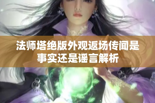 法师塔绝版外观返场传闻是事实还是谣言解析