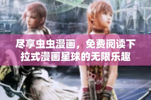 尽享虫虫漫画，免费阅读下拉式漫画星球的无限乐趣