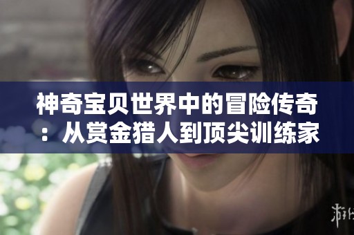 神奇宝贝世界中的冒险传奇：从赏金猎人到顶尖训练家之路