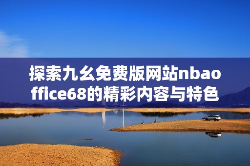 探索九幺免费版网站nbaoffice68的精彩内容与特色体验