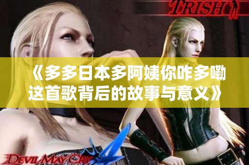 《多多日本多阿姨你咋多嘞这首歌背后的故事与意义》