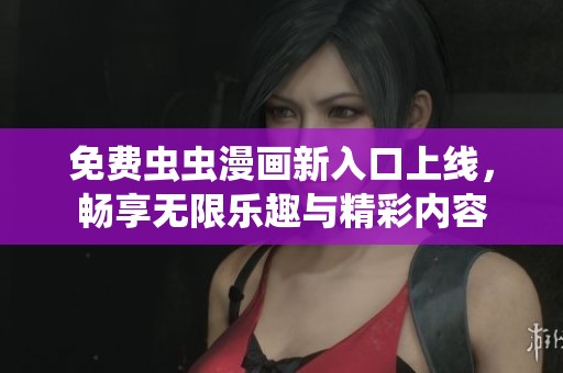 免费虫虫漫画新入口上线，畅享无限乐趣与精彩内容