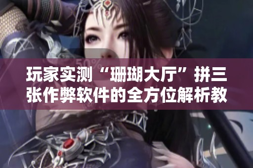 玩家实测“珊瑚大厅”拼三张作弊软件的全方位解析教程