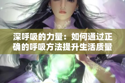 深呼吸的力量：如何通过正确的呼吸方法提升生活质量