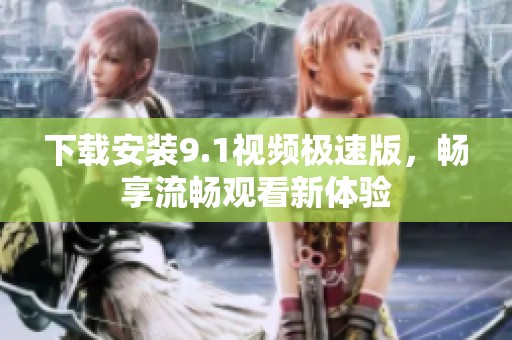 下载安装9.1视频极速版，畅享流畅观看新体验