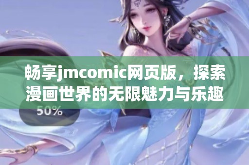 畅享jmcomic网页版，探索漫画世界的无限魅力与乐趣