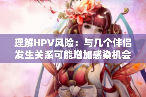 理解HPV风险：与几个伴侣发生关系可能增加感染机会