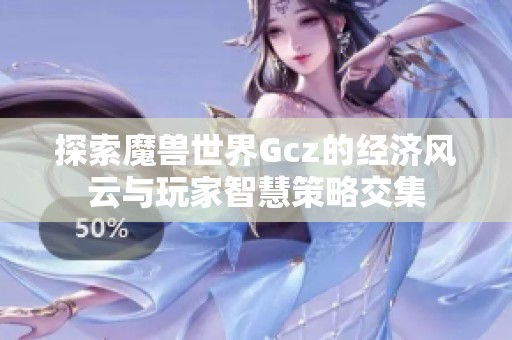 探索魔兽世界Gcz的经济风云与玩家智慧策略交集
