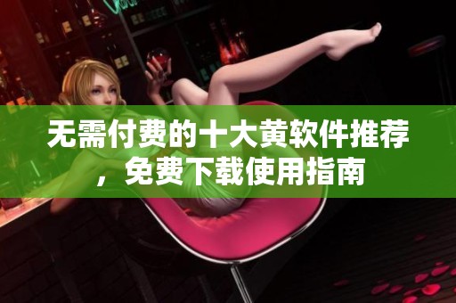 无需付费的十大黄软件推荐，免费下载使用指南
