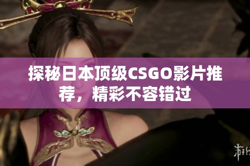 探秘日本顶级CSGO影片推荐，精彩不容错过