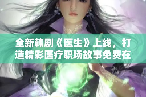 全新韩剧《医生》上线，打造精彩医疗职场故事免费在线观看