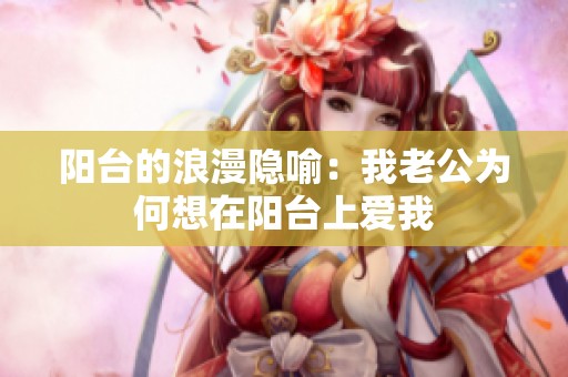 阳台的浪漫隐喻：我老公为何想在阳台上爱我