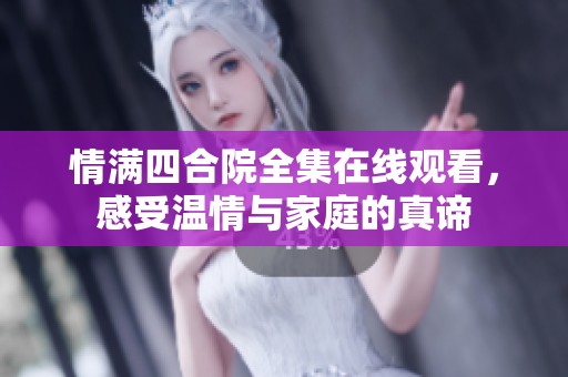 情满四合院全集在线观看，感受温情与家庭的真谛