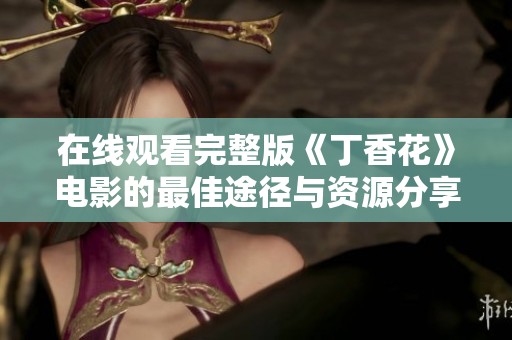 在线观看完整版《丁香花》电影的最佳途径与资源分享