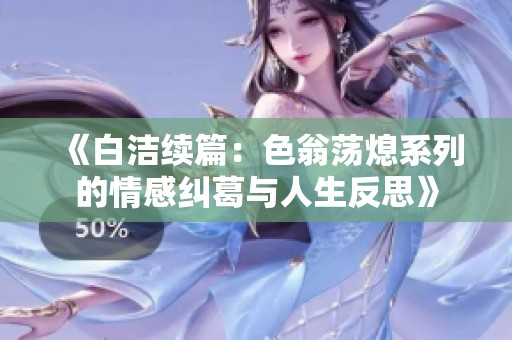 《白洁续篇：色翁荡熄系列的情感纠葛与人生反思》