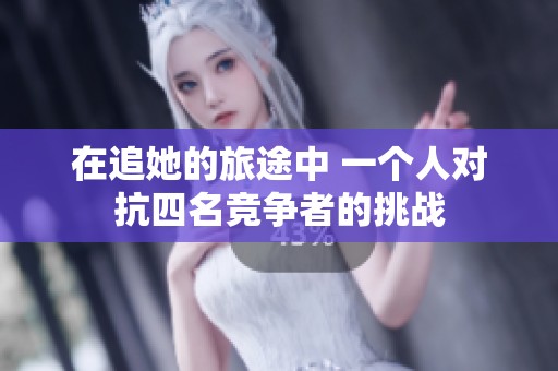 在追她的旅途中 一个人对抗四名竞争者的挑战