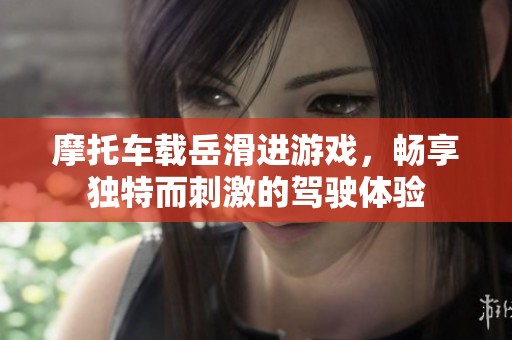 摩托车载岳滑进游戏，畅享独特而刺激的驾驶体验