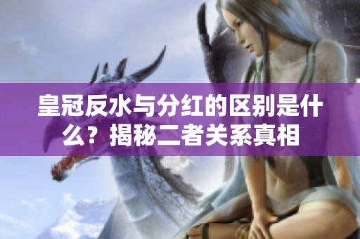 皇冠反水与分红的区别是什么？揭秘二者关系真相