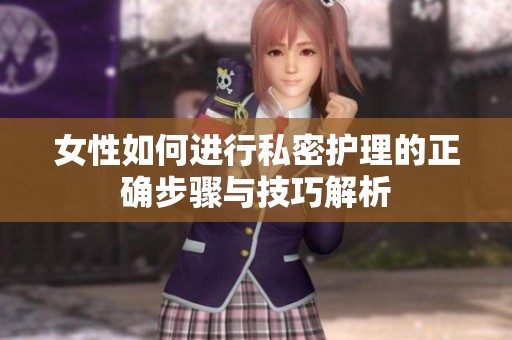 女性如何进行私密护理的正确步骤与技巧解析