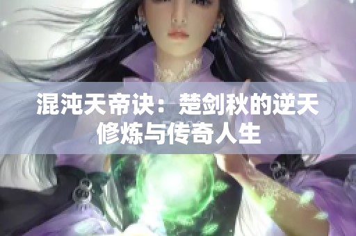 混沌天帝诀：楚剑秋的逆天修炼与传奇人生