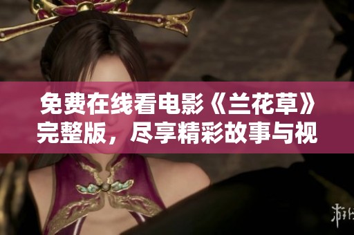 免费在线看电影《兰花草》完整版，尽享精彩故事与视觉盛宴