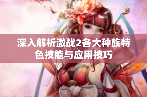 深入解析激战2各大种族特色技能与应用技巧