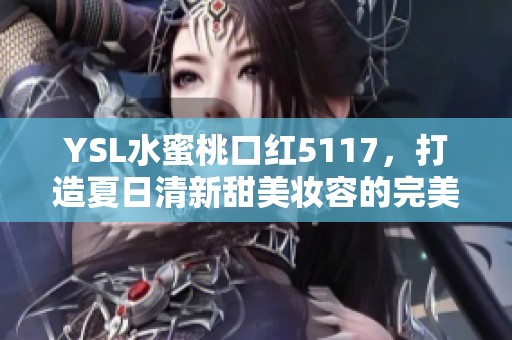 YSL水蜜桃口红5117，打造夏日清新甜美妆容的完美选择