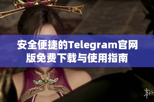 安全便捷的Telegram官网版免费下载与使用指南