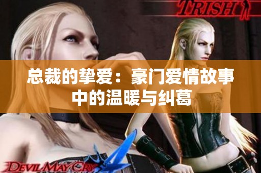 总裁的挚爱：豪门爱情故事中的温暖与纠葛