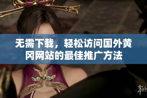 无需下载，轻松访问国外黄冈网站的最佳推广方法