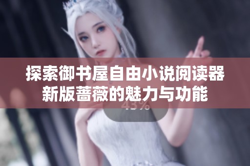 探索御书屋自由小说阅读器新版蔷薇的魅力与功能