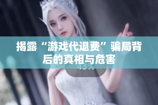 揭露“游戏代退费”骗局背后的真相与危害
