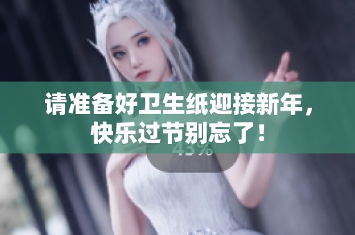 请准备好卫生纸迎接新年，快乐过节别忘了！