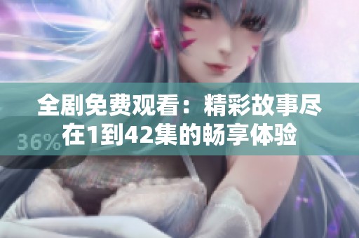 全剧免费观看：精彩故事尽在1到42集的畅享体验